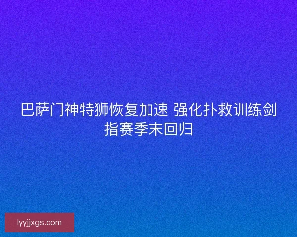巴萨门神特狮恢复加速 强化扑救训练剑指赛季末回归