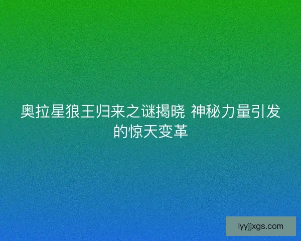 奥拉星狼王归来之谜揭晓 神秘力量引发的惊天变革