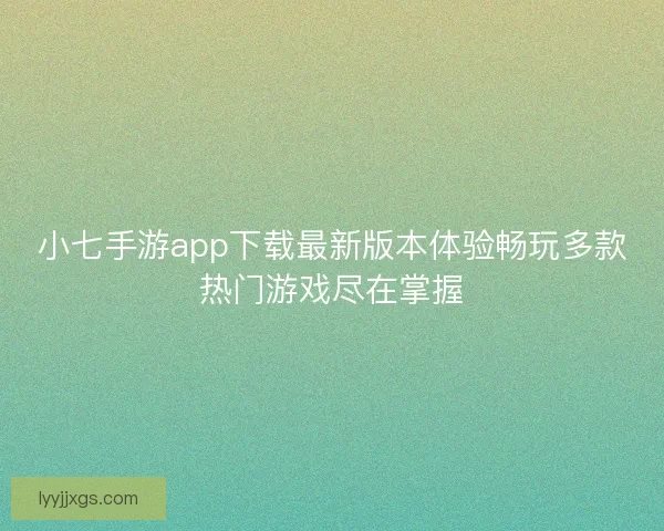 小七手游app下载最新版本体验畅玩多款热门游戏尽在掌握