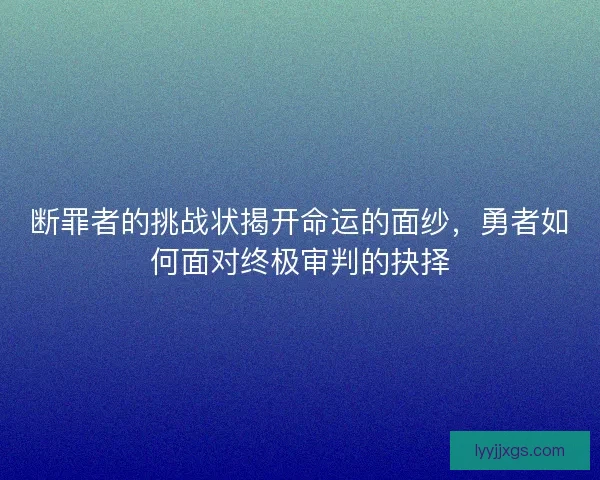 断罪者的挑战状揭开命运的面纱，勇者如何面对终极审判的抉择